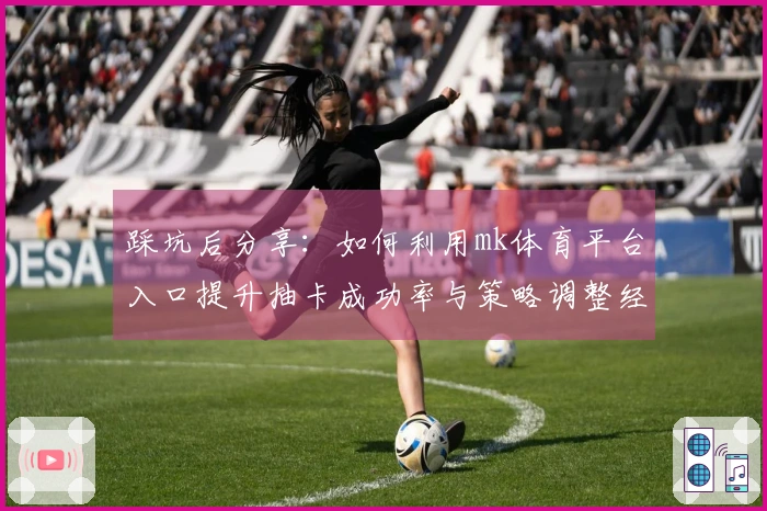 踩坑后分享：如何利用mk体育平台入口提升抽卡成功率与策略调整经验