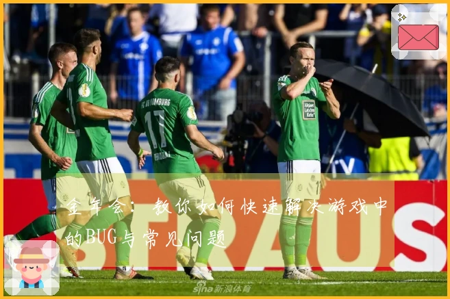 金年会：教你如何快速解决游戏中的BUG与常见问题