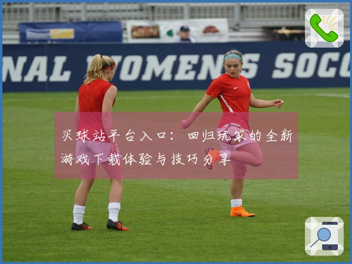 买球站平台入口：回归玩家的全新游戏下载体验与技巧分享