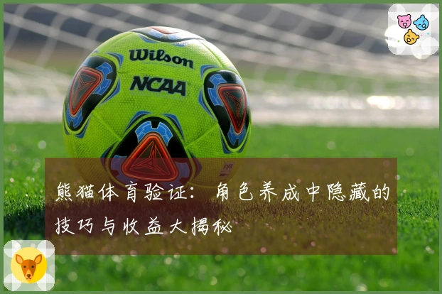 熊猫体育验证：角色养成中隐藏的技巧与收益大揭秘