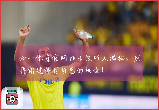 必一体育官网抽卡技巧大揭秘，别再错过稀有角色的机会！