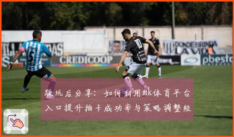 踩坑后分享：如何利用mk体育平台入口提升抽卡成功率与策略调整经验
