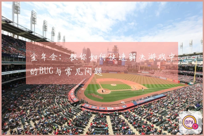 金年会：教你如何快速解决游戏中的BUG与常见问题