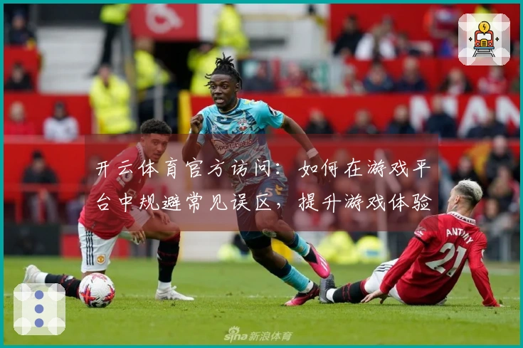 开云体育官方访问：如何在游戏平台中规避常见误区，提升游戏体验
