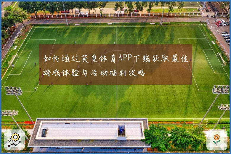 如何通过英皇体育APP下载获取最佳游戏体验与活动福利攻略