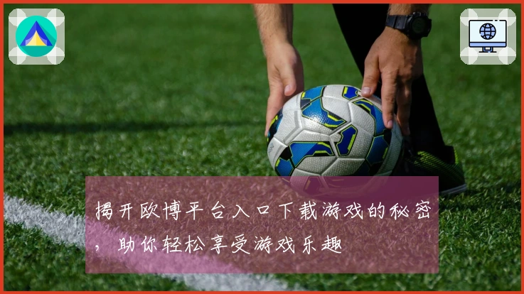 揭开欧博平台入口下载游戏的秘密，助你轻松享受游戏乐趣
