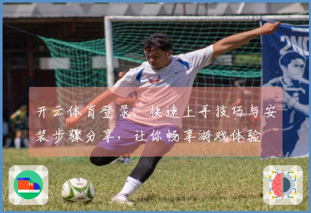 开云体育登录：快速上手技巧与安装步骤分享，让你畅享游戏体验