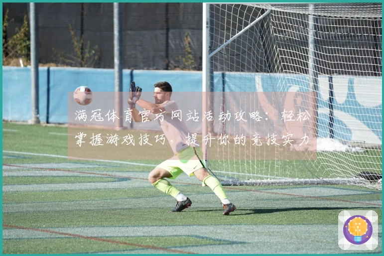 满冠体育官方网站活动攻略：轻松掌握游戏技巧，提升你的竞技实力