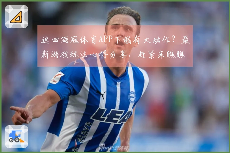 这回满冠体育APP下载有大动作？最新游戏玩法心得分享，赶紧来瞧瞧！