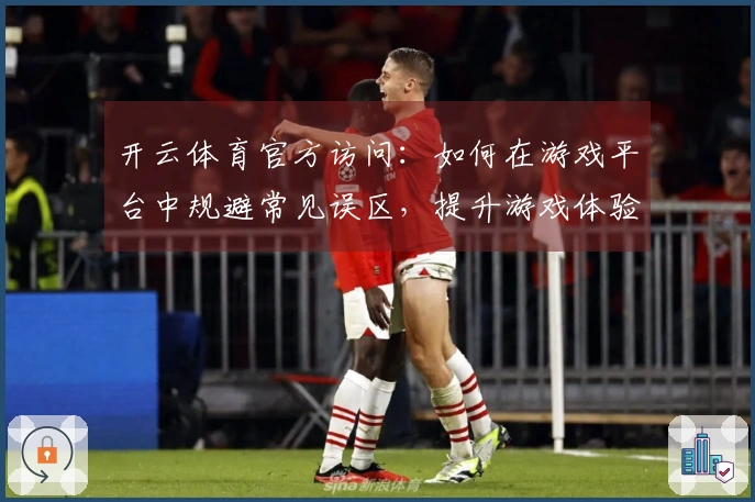 开云体育官方访问：如何在游戏平台中规避常见误区，提升游戏体验